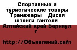 Спортивные и туристические товары Тренажеры - Диски,штанги,гантели. Алтайский край,Барнаул г.